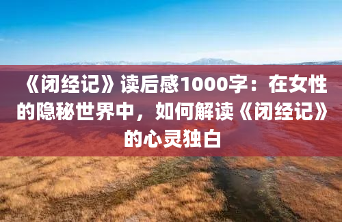 《闭经记》读后感1000字：在女性的隐秘世界中，如何解读《闭经记》的心灵独白