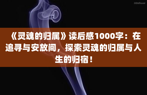 《灵魂的归属》读后感1000字：在追寻与安放间，探索灵魂的归属与人生的归宿！