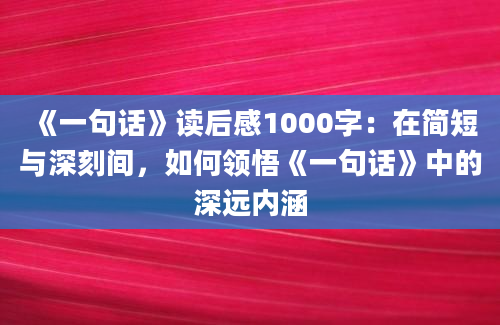 《一句话》读后感1000字：在简短与深刻间，如何领悟《一句话》中的深远内涵