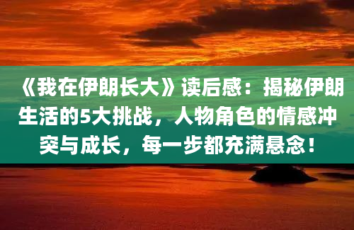 《我在伊朗长大》读后感：揭秘伊朗生活的5大挑战，人物角色的情感冲突与成长，每一步都充满悬念！