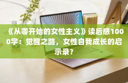 《从零开始的女性主义》读后感1000字：觉醒之路，女性自我成长的启示录？