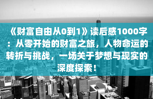 《财富自由从0到1》读后感1000字：从零开始的财富之旅，人物命运的转折与挑战，一场关于梦想与现实的深度探索！