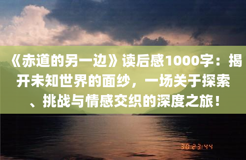 《赤道的另一边》读后感1000字：揭开未知世界的面纱，一场关于探索、挑战与情感交织的深度之旅！