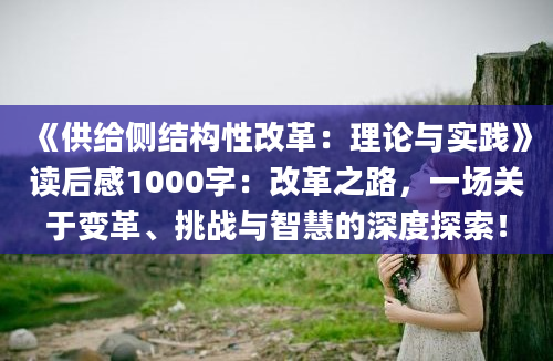 《供给侧结构性改革：理论与实践》读后感1000字：改革之路，一场关于变革、挑战与智慧的深度探索！