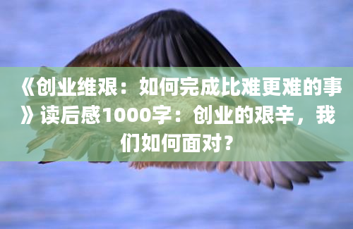 《创业维艰：如何完成比难更难的事》读后感1000字：创业的艰辛，我们如何面对？