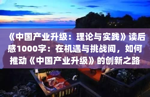 《中国产业升级：理论与实践》读后感1000字：在机遇与挑战间，如何推动《中国产业升级》的创新之路