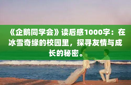 《企鹅同学会》读后感1000字：在冰雪奇缘的校园里，探寻友情与成长的秘密。