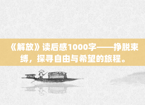 《解放》<a href=https://www.baixuetang.com target=_blank class=infotextkey>读后感</a>1000字——挣脱束缚，探寻自由与希望的旅程。