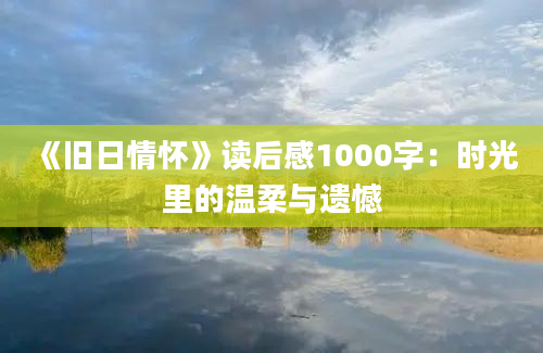 《旧日情怀》读后感1000字：时光里的温柔与遗憾