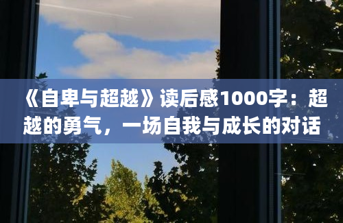 《自卑与超越》读后感1000字：超越的勇气，一场自我与成长的对话