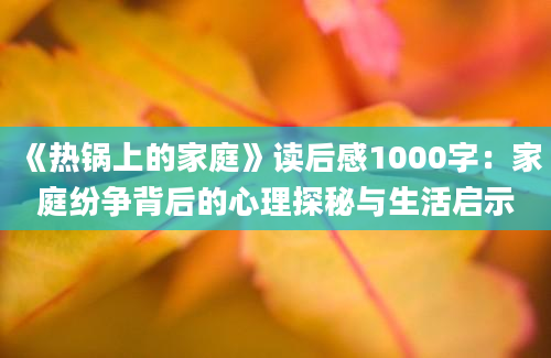 《热锅上的家庭》读后感1000字：家庭纷争背后的心理探秘与生活启示