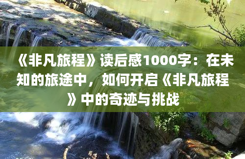 《非凡旅程》读后感1000字：在未知的旅途中，如何开启《非凡旅程》中的奇迹与挑战