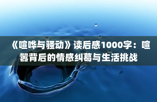 《喧哗与骚动》<a href=https://www.baixuetang.com target=_blank class=infotextkey>读后感</a>1000字：喧嚣背后的情感纠葛与生活挑战