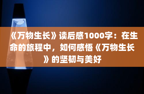 《万物生长》读后感1000字：在生命的旅程中，如何感悟《万物生长》的坚韧与美好