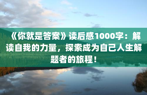 《你就是答案》读后感1000字：解读自我的力量，探索成为自己人生解题者的旅程！