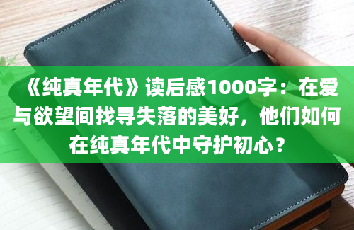 《纯真年代》读后感1000字：在爱与欲望间找寻失落的美好，他们如何在纯真年代中守护初心？