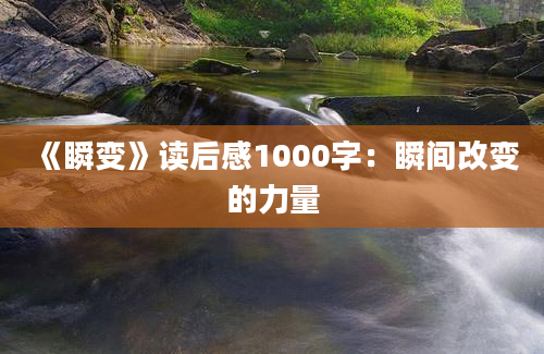 《瞬变》<a href=https://www.baixuetang.com target=_blank class=infotextkey>读后感</a>1000字：瞬间<a href=https://www.baixuetang.com/tag/gaibian.html target=_blank class=infotextkey>改变</a>的力量