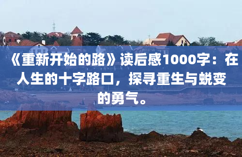 《重新开始的路》读后感1000字：在人生的十字路口，探寻重生与蜕变的勇气。