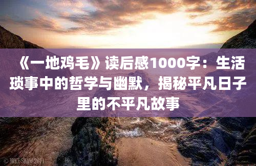 《一地鸡毛》读后感1000字：生活琐事中的哲学与幽默，揭秘平凡日子里的不平凡故事