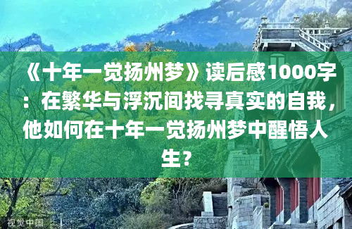 《十年一觉扬州梦》读后感1000字：在繁华与浮沉间找寻真实的自我，他如何在十年一觉扬州梦中醒悟人生？