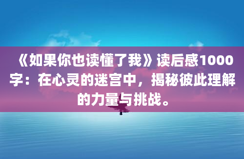 《如果你也读懂了我》读后感1000字：在心灵的迷宫中，揭秘彼此理解的力量与挑战。