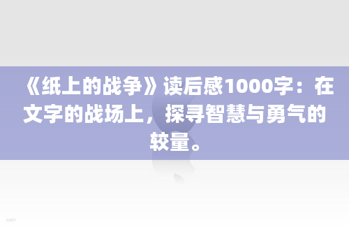 《纸上的战争》读后感1000字：在文字的战场上，探寻智慧与勇气的较量。