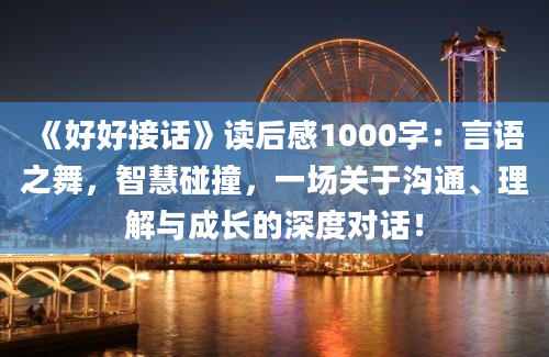 《好好接话》读后感1000字：言语之舞，智慧碰撞，一场关于沟通、理解与成长的深度对话！