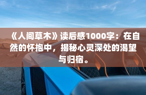 《人间草木》读后感1000字：在自然的怀抱中，揭秘心灵深处的渴望与归宿。