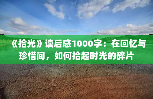 《拾光》读后感1000字：在回忆与珍惜间，如何拾起时光的碎片