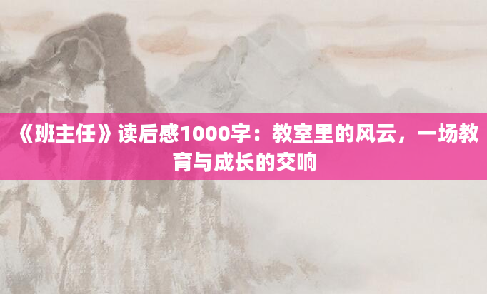 《班主任》读后感1000字：教室里的风云，一场教育与成长的交响