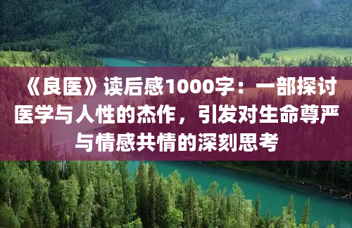 《良医》读后感1000字：一部探讨医学与人性的杰作，引发对生命尊严与情感共情的深刻思考