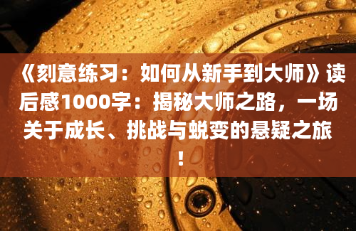 《刻意练习：如何从新手到大师》读后感1000字：揭秘大师之路，一场关于成长、挑战与蜕变的悬疑之旅！