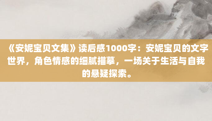 《安妮宝贝文集》读后感1000字：安妮宝贝的文字世界，角色情感的细腻描摹，一场关于生活与自我的悬疑探索。