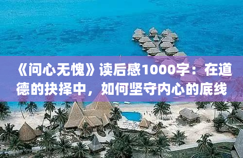 《问心无愧》读后感1000字：在道德的抉择中，如何坚守内心的底线