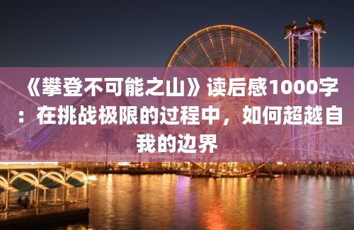 《攀登不可能之山》读后感1000字：在挑战极限的过程中，如何超越自我的边界