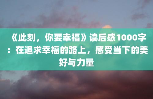 《此刻，你要幸福》读后感1000字：在追求幸福的路上，感受当下的美好与力量