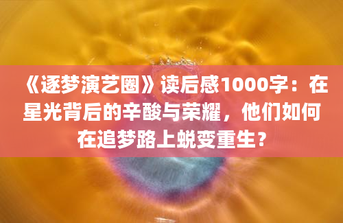 《逐梦演艺圈》读后感1000字：在星光背后的辛酸与荣耀，他们如何在追梦路上蜕变重生？