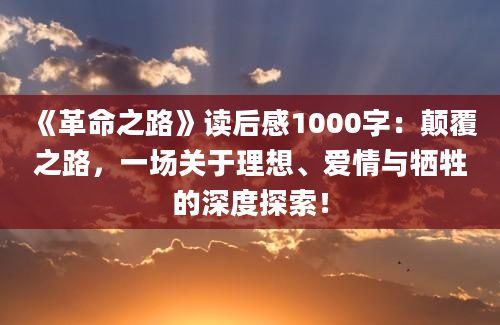 《革命之路》<a href=https://www.baixuetang.com target=_blank class=infotextkey>读后感</a>1000字：颠覆之路，一场关于理想、爱情与牺牲的深度探索！