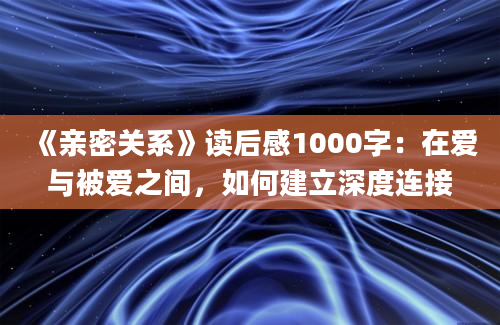 《亲密关系》读后感1000字：在爱与被爱之间，如何建立深度连接