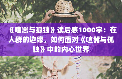 《喧嚣与孤独》读后感1000字：在人群的边缘，如何面对《喧嚣与孤独》中的内心世界