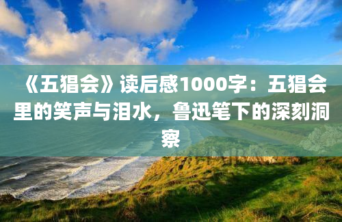 《五猖会》读后感1000字：五猖会里的笑声与泪水，鲁迅笔下的深刻洞察