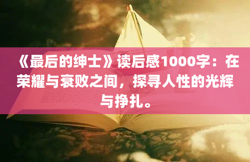 《最后的绅士》读后感1000字：在荣耀与衰败之间，探寻人性的光辉与挣扎。