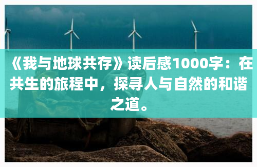 《我与地球共存》读后感1000字：在共生的旅程中，探寻人与自然的和谐之道。