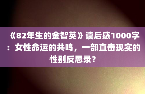 《82年生的金智英》读后感1000字：女性命运的共鸣，一部直击现实的性别反思录？