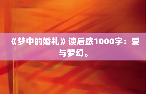 《梦中的婚礼》读后感1000字：爱与梦幻。