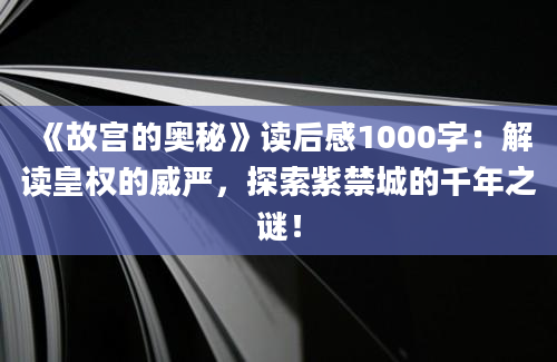 《故宫的奥秘》读后感1000字：解读皇权的威严，探索紫禁城的千年之谜！