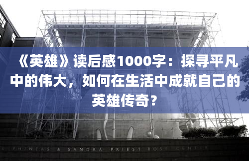 《英雄》读后感1000字：探寻平凡中的伟大，如何在生活中成就自己的英雄传奇？