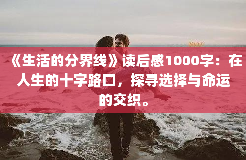 《生活的分界线》读后感1000字：在人生的十字路口，探寻选择与命运的交织。