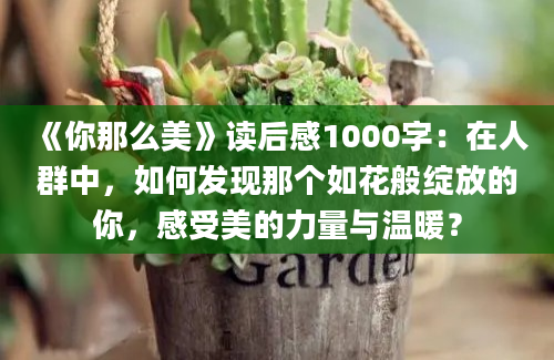 《你那么美》读后感1000字：在人群中，如何发现那个如花般绽放的你，感受美的力量与温暖？