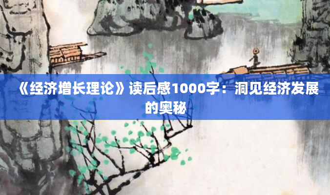 《经济增长理论》读后感1000字：洞见经济发展的奥秘